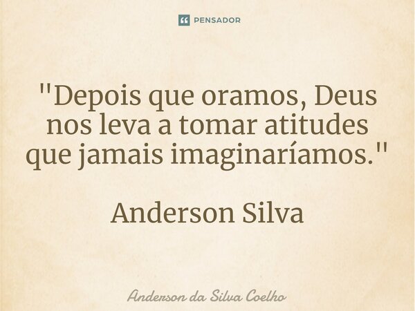 ⁠⁠"Depois que oramos, Deus nos leva a tomar atitudes que jamais imaginaríamos." Anderson Silva... Frase de Anderson da Silva Coelho.