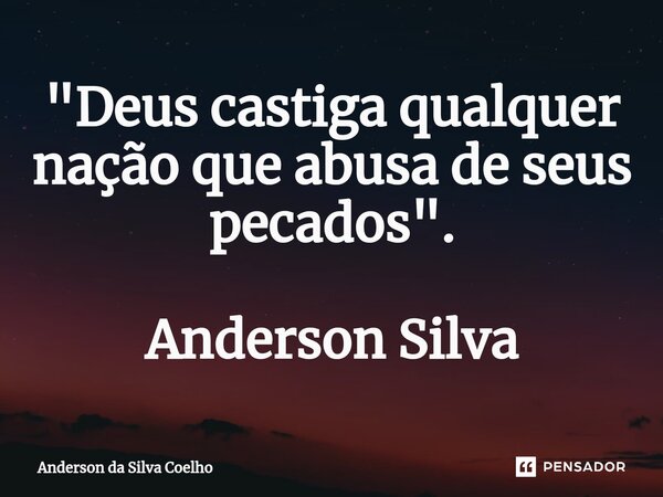 "⁠Deus castiga qualquer nação que abusa de seus pecados". Anderson Silva... Frase de Anderson da Silva Coelho.