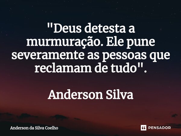 ⁠"Deus detesta a murmuração. Ele pune severamente as pessoas que reclamam de tudo". Anderson Silva... Frase de Anderson da Silva Coelho.