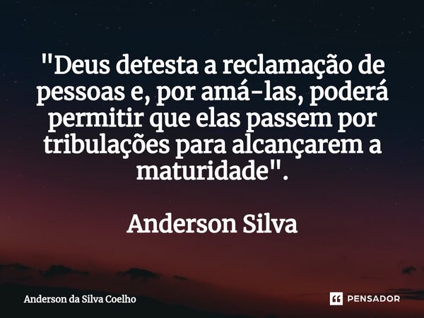 "⁠Deus detesta a reclamação de pessoas e, por amá-las, poderá permitir que elas passem por tribulações para alcançarem a maturidade". Anderson Silva... Frase de Anderson da Silva Coelho.