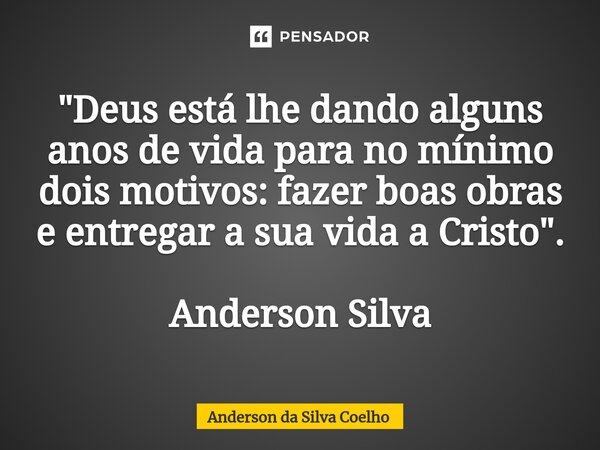 ⁠"Deus está lhe dando alguns anos de vida para no mínimo dois motivos: fazer boas obras e entregar a sua vida a Cristo". Anderson Silva... Frase de Anderson da Silva Coelho.