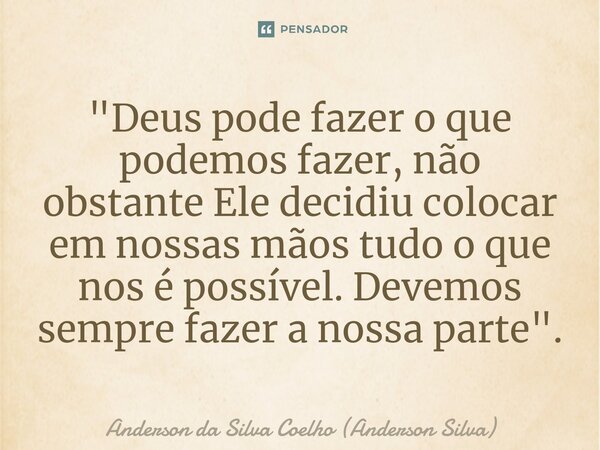 ⁠"Deus pode fazer o que podemos fazer, não obstante Ele decidiu colocar em nossas mãos tudo o que nos é possível. Devemos sempre fazer a nossa parte".... Frase de Anderson da Silva Coelho (Anderson Silva).