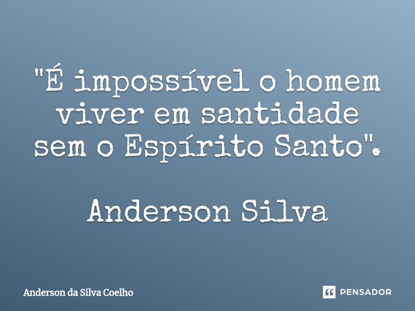 "É impossível o homem viver em santidade sem o Espírito Santo". Anderson Silva... Frase de Anderson da Silva Coelho.