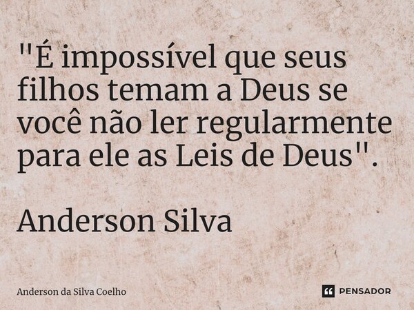 ⁠"É impossível que seus filhos temam a Deus se você não ler regularmente para ele as Leis de Deus". Anderson Silva... Frase de Anderson da Silva Coelho.