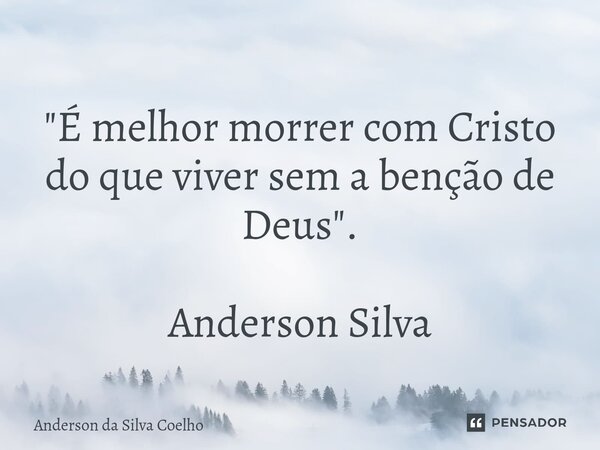 ⁠"É melhor morrer com Cristo do que viver sem a benção de Deus". Anderson Silva... Frase de Anderson da Silva Coelho.