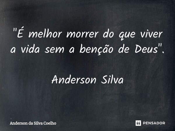"⁠É melhor morrer do que viver a vida sem a benção de Deus". Anderson Silva... Frase de Anderson da Silva Coelho.