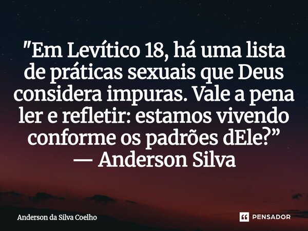 ⁠"Em Levítico 18, há uma lista de práticas sexuais que Deus considera impuras. Vale a pena ler e refletir: estamos vivendo conforme os padrões dEle?” — And... Frase de Anderson da Silva Coelho.