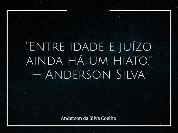 "Entre idade e juízo ainda há um hiato." — Anderson Silva... Frase de Anderson da Silva Coelho.