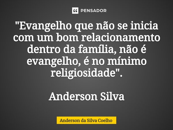 ⁠"Evangelho que não se inicia com um bom relacionamento dentro da família, não é evangelho, é no mínimo religiosidade". Anderson Silva... Frase de Anderson da Silva Coelho.