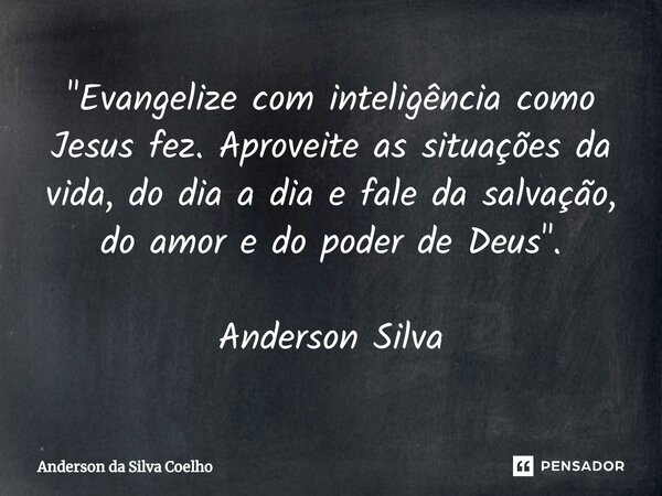 ⁠"Evangelize com inteligência como Jesus fez. Aproveite as situações da vida, do dia a dia e fale da salvação, do amor e do poder de Deus". Anderson S... Frase de Anderson da Silva Coelho.