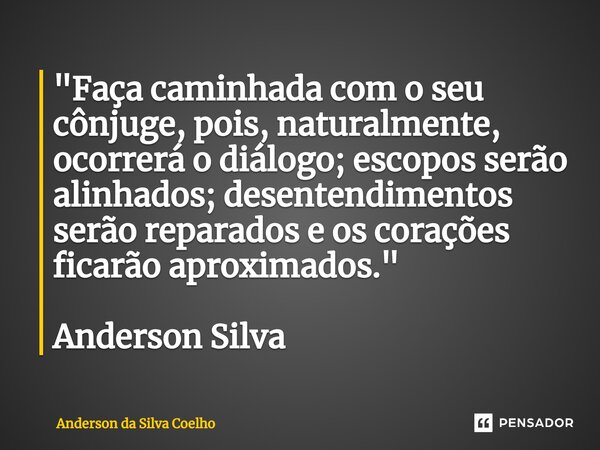 ⁠"Faça caminhada com o seu cônjuge, pois, naturalmente, ocorrerá o diálogo; escopos serão alinhados; desentendimentos serão reparados e os corações ficarão... Frase de Anderson da Silva Coelho.