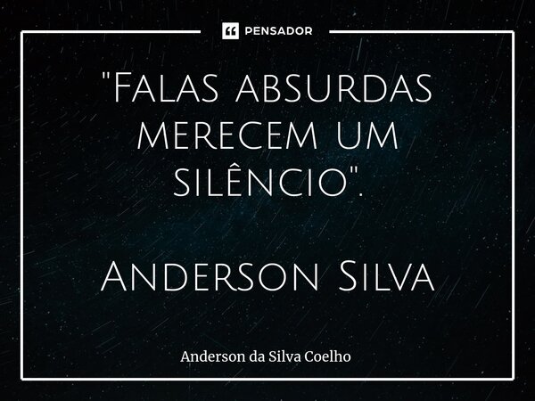 ⁠"Falas absurdas merecem um silêncio". Anderson Silva... Frase de Anderson da Silva Coelho.