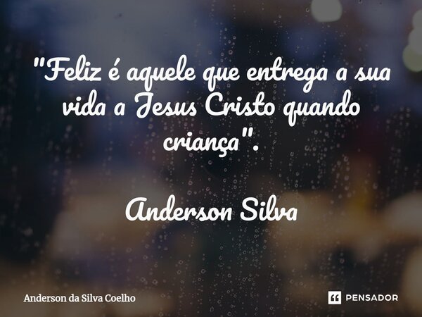 ⁠"Feliz é aquele que entrega a sua vida a Jesus Cristo quando criança". Anderson Silva... Frase de Anderson da Silva Coelho.
