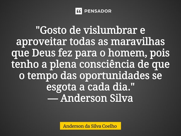 ⁠"Gosto de vislumbrar e aproveitar todas as maravilhas que Deus fez para o homem, pois tenho a plena consciência de que o tempo das oportunidades se esgota... Frase de Anderson da Silva Coelho.