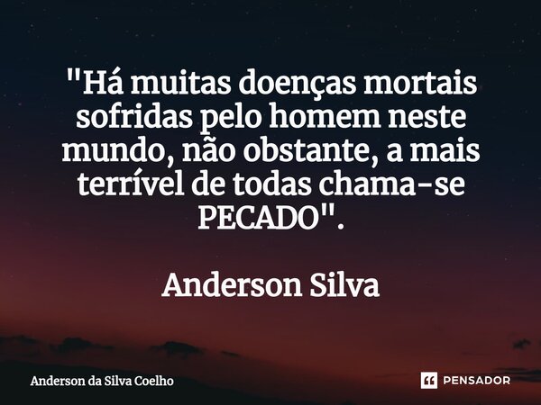 ⁠"Há muitas doenças mortais sofridas pelo homem neste mundo, não obstante, a mais terrível de todas chama-se PECADO". Anderson Silva... Frase de Anderson da Silva Coelho.