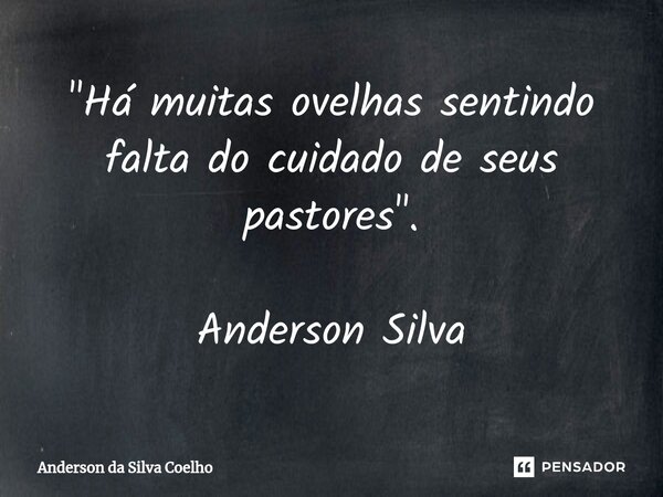 ⁠"Há muitas ovelhas sentindo falta do cuidado de seus pastores". Anderson Silva... Frase de Anderson da Silva Coelho.