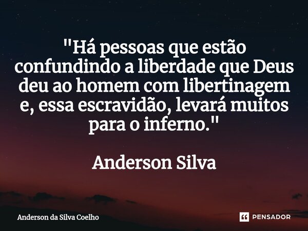 "Há pessoas que estão confundindo a liberdade que Deus deu ao homem com libertinagem e, essa escravidão, levará muitos para o inferno."⁠ Anderson Silv... Frase de Anderson da Silva Coelho.