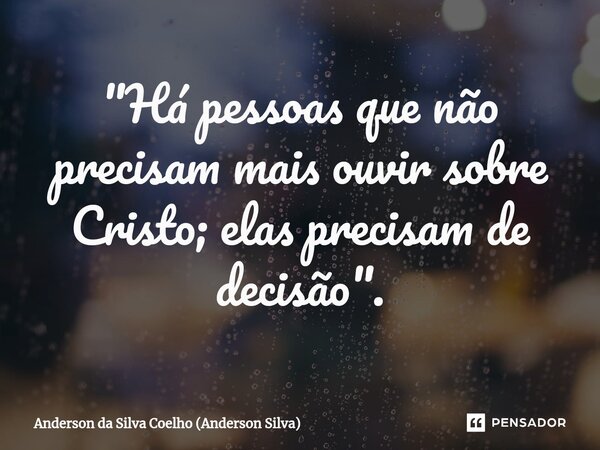 ⁠"Há pessoas que não precisam mais ouvir sobre Cristo; elas precisam de decisão".... Frase de Anderson da Silva Coelho (Anderson Silva).