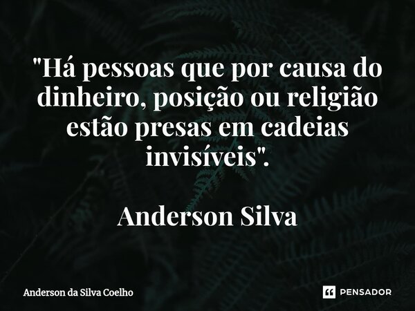 "Há pessoas que por causa do dinheiro, posição ou religião estão presas em cadeias invisíveis". Anderson Silva... Frase de Anderson da Silva Coelho.