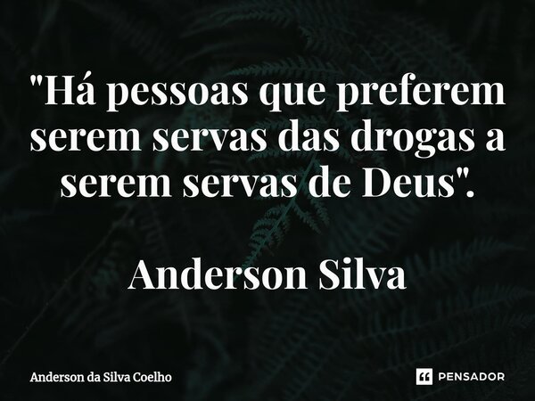 ⁠⁠"Há pessoas que preferem serem servas das drogas a serem servas de Deus". Anderson Silva... Frase de Anderson da Silva Coelho.