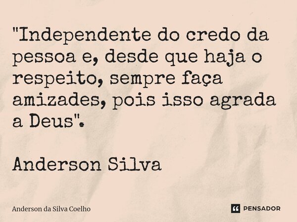 ⁠"Independente do credo da pessoa e, desde que haja o respeito, sempre faça amizades, pois isso agrada a Deus". Anderson Silva... Frase de Anderson da Silva Coelho.