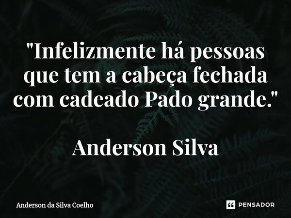 ⁠⁠"Infelizmente há pessoas que tem a cabeça fechada com cadeado Pado grande." Anderson Silva... Frase de Anderson da Silva Coelho.