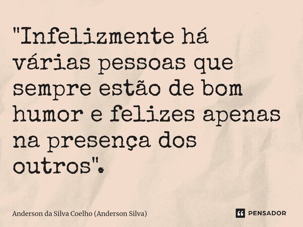 ⁠"Infelizmente há várias pessoas que sempre estão de bom humor e felizes apenas na presença dos outros ".... Frase de Anderson da Silva Coelho (Anderson Silva).