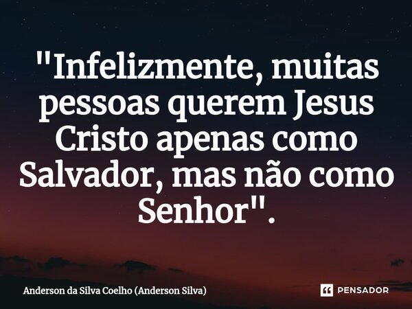 ⁠"Infelizmente, muitas pessoas querem Jesus Cristo apenas como Salvador, mas não como Senhor ".... Frase de Anderson da Silva Coelho (Anderson Silva).