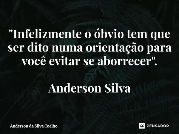 ⁠"Infelizmente o óbvio tem que ser dito numa orientação para você evitar se aborrecer". Anderson Silva... Frase de Anderson da Silva Coelho.