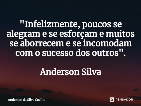 "⁠Infelizmente, poucos se alegram e se esforçam e muitos se aborrecem e se incomodam com o sucesso dos outros". Anderson Silva... Frase de Anderson da Silva Coelho.