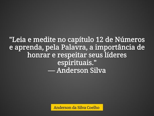 "Leia e medite no capítulo 12 de Números e aprenda, pela Palavra, a importância de honrar e respeitar seus líderes espirituais." — Anderson Silva... Frase de Anderson da Silva Coelho.