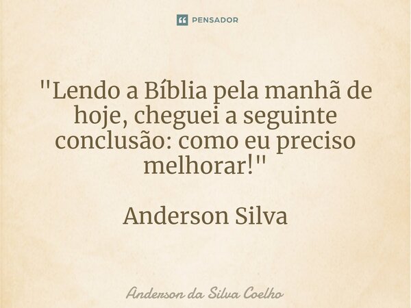⁠"Lendo a Bíblia pela manhã de hoje, cheguei a seguinte conclusão: como eu preciso melhorar!" Anderson Silva... Frase de Anderson da Silva Coelho.