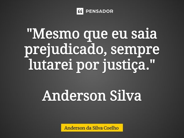 ⁠"Mesmo que eu saia prejudicado, sempre lutarei por justiça." Anderson Silva... Frase de Anderson da Silva Coelho.