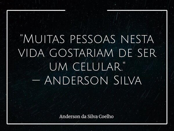"Muitas pessoas nesta vida gostariam de ser um celular." — Anderson Silva... Frase de Anderson da Silva Coelho.