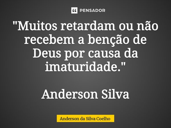 "Muitos retardam ou não recebem a benção de Deus por causa da imaturidade." Anderson Silva... Frase de Anderson da Silva Coelho.