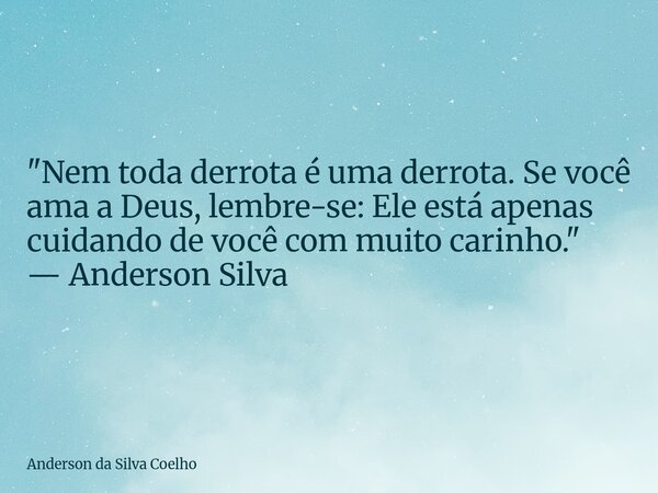"Nem toda derrota é uma derrota. Se você ama a Deus, lembre-se: Ele está apenas cuidando de você com muito carinho." — Anderson Silva... Frase de Anderson da Silva Coelho.