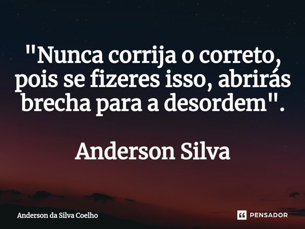 ⁠"Nunca corrija o correto, pois se fizeres isso, abrirás brecha para a desordem". Anderson Silva... Frase de Anderson da Silva Coelho.
