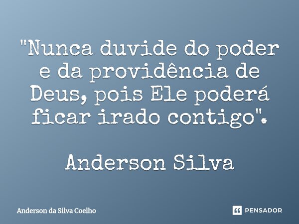 "Nunca duvide do poder e da providência de Deus, pois Ele poderá ficar irado contigo". Anderson Silva... Frase de Anderson da Silva Coelho.