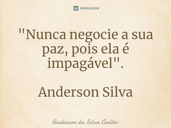 ⁠"Nunca negocie a sua paz, pois ela é impagável". Anderson Silva... Frase de Anderson da Silva Coelho.