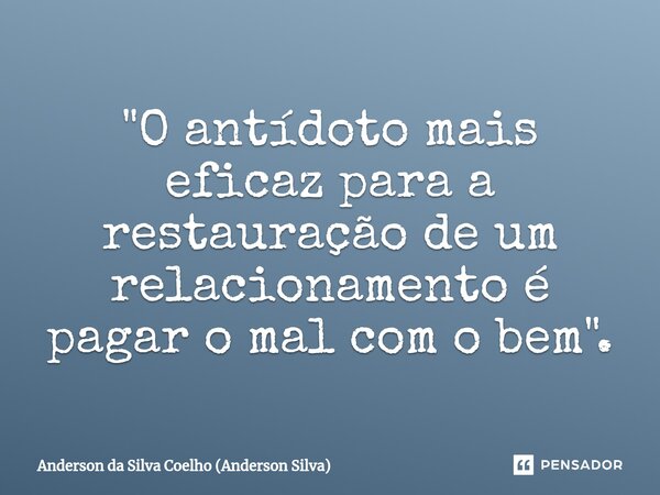 ⁠"O antídoto mais eficaz para a restauração de um relacionamento é pagar o mal com o bem".... Frase de Anderson da Silva Coelho (Anderson Silva).