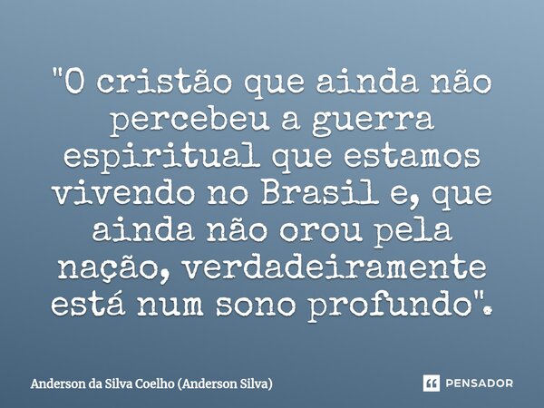 ⁠"O cristão que ainda não percebeu a guerra espiritual que estamos vivendo no Brasil e, que ainda não orou pela nação, verdadeiramente está num sono profun... Frase de Anderson da Silva Coelho (Anderson Silva).