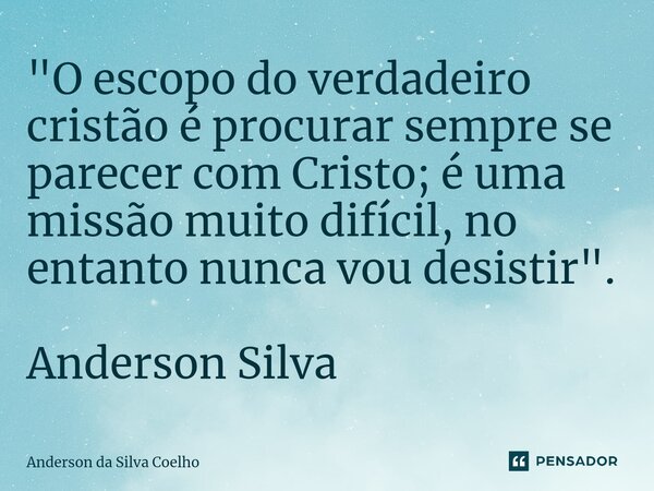 ⁠"O escopo do verdadeiro cristão é procurar sempre se parecer com Cristo; é uma missão muito difícil, no entanto nunca vou desistir". Anderson Silva... Frase de Anderson da Silva Coelho.