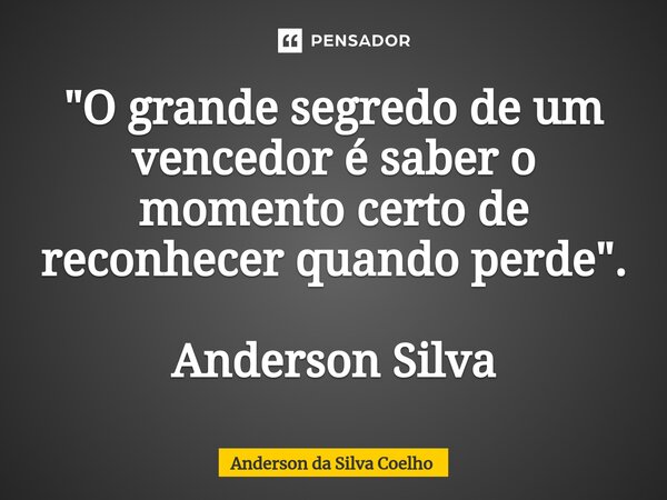 ⁠"O grande segredo de um vencedor é saber o momento certo de reconhecer quando perde". Anderson Silva... Frase de Anderson da Silva Coelho.