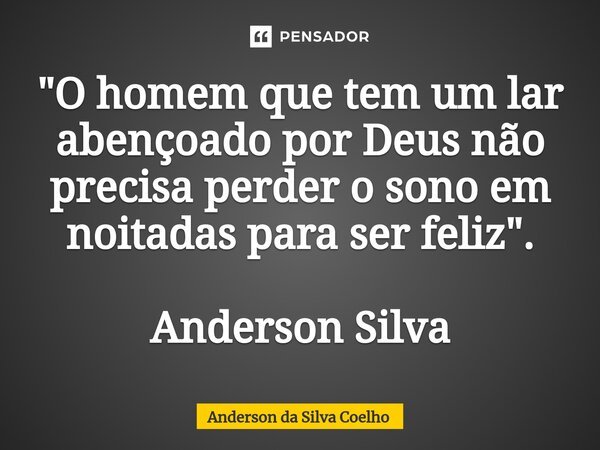 "O homem que tem um lar abençoado por Deus não precisa perder o sono em noitadas para ser feliz".⁠ Anderson Silva... Frase de Anderson da Silva Coelho.