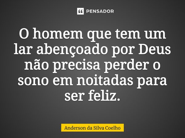 "O homem que tem um lar abençoado por Deus não precisa perder o sono em noitadas para ser feliz".⁠ Anderson Silva... Frase de Anderson da Silva Coelho.