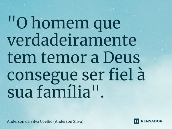 ⁠"O homem que verdadeiramente tem temor a Deus consegue ser fiel à sua família".... Frase de Anderson da Silva Coelho (Anderson Silva).
