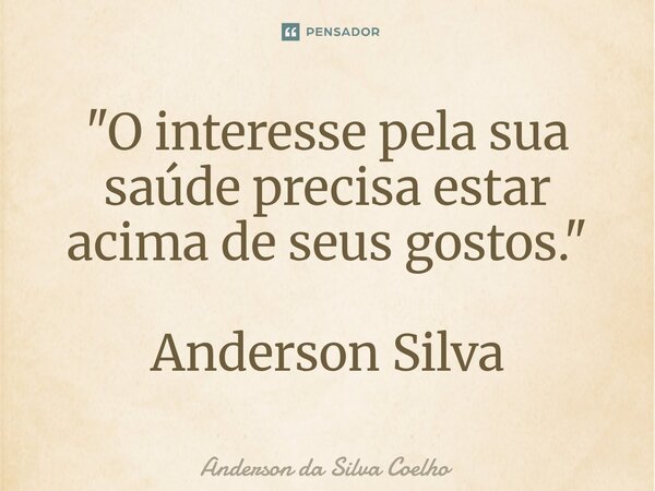 ⁠"O interesse pela sua saúde precisa estar acima de seus gostos." Anderson Silva... Frase de Anderson da Silva Coelho.