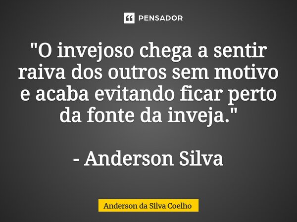 ⁠"O invejoso chega a sentir raiva dos outros sem motivo e acaba evitando ficar perto da fonte da inveja." - Anderson Silva... Frase de Anderson da Silva Coelho.