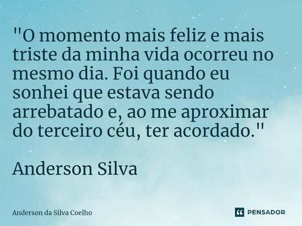 ⁠"O momento mais feliz e mais triste da minha vida ocorreu no mesmo dia. Foi quando eu sonhei que estava sendo arrebatado e, ao me aproximar do terceiro cé... Frase de Anderson da Silva Coelho.