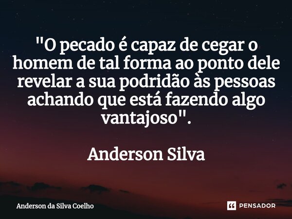 "⁠O pecado é capaz de cegar o homem de tal forma ao ponto dele revelar a sua podridão às pessoas achando que está fazendo algo vantajoso ". Anderson S... Frase de Anderson da Silva Coelho.